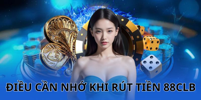 Một vài nội dung bạn nên tuân thủ khi rút tiền 88CLB